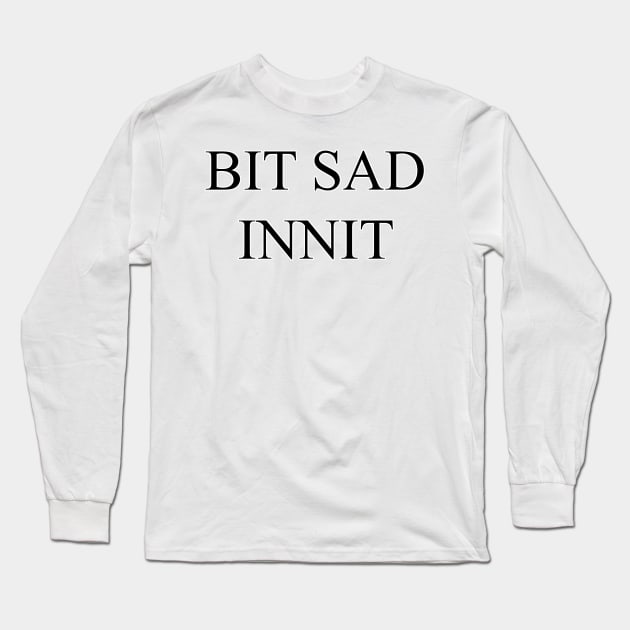 Bit Sad Innit Long Sleeve T-Shirt by Marcelino M. Photography